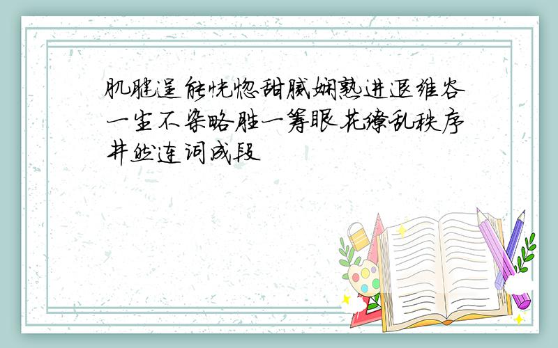 肌腱逞能恍惚甜腻娴熟进退维谷一尘不染略胜一筹眼花缭乱秩序井然连词成段