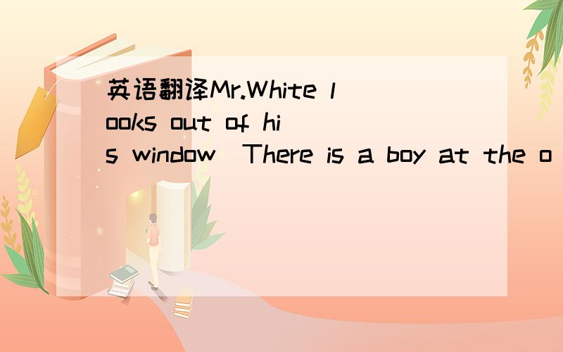 英语翻译Mr.White looks out of his window．There is a boy at the o