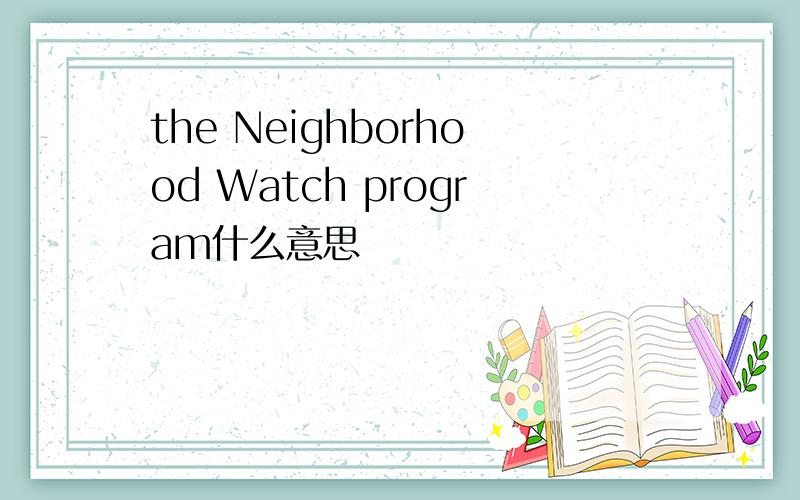 the Neighborhood Watch program什么意思