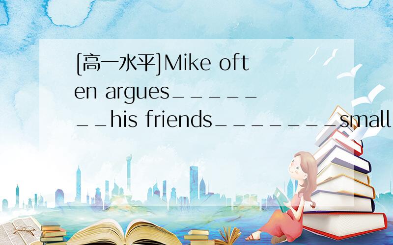 [高一水平]Mike often argues_______his friends_______small things