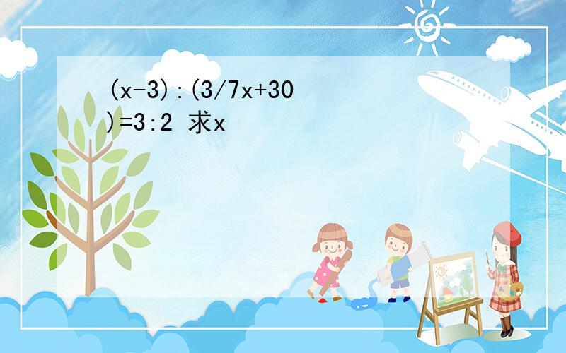 (x-3):(3/7x+30)=3:2 求x