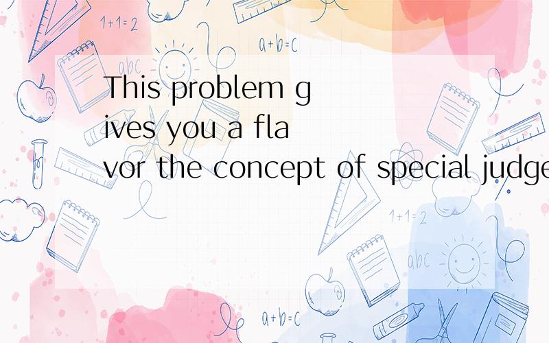 This problem gives you a flavor the concept of special judge