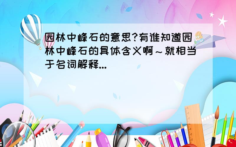 园林中峰石的意思?有谁知道园林中峰石的具体含义啊～就相当于名词解释...