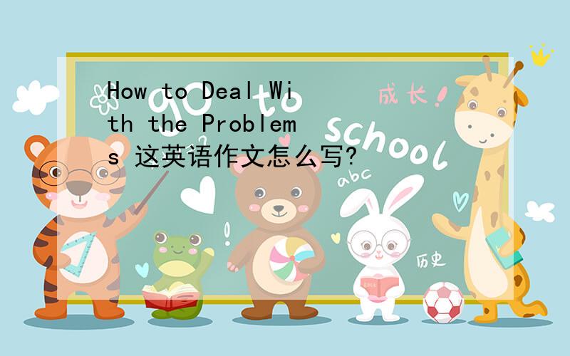 How to Deal With the Problems 这英语作文怎么写?