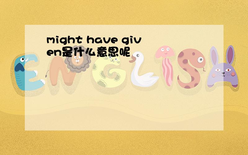 might have given是什么意思呢