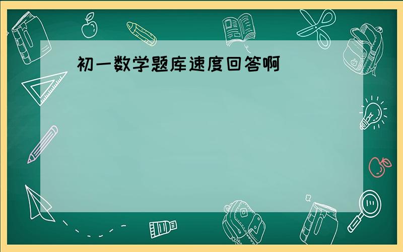 初一数学题库速度回答啊