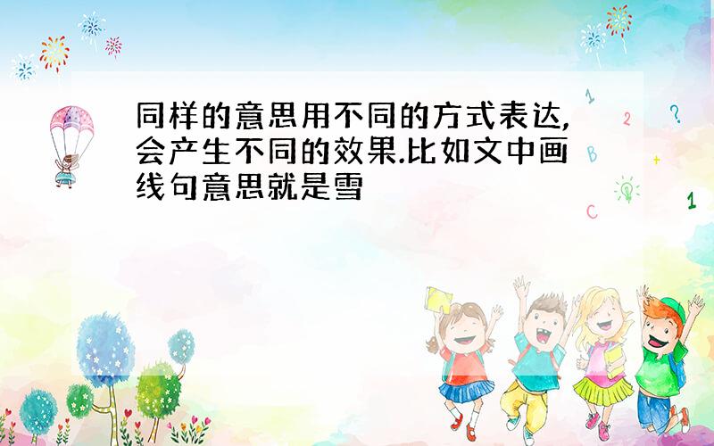 同样的意思用不同的方式表达,会产生不同的效果.比如文中画线句意思就是雪