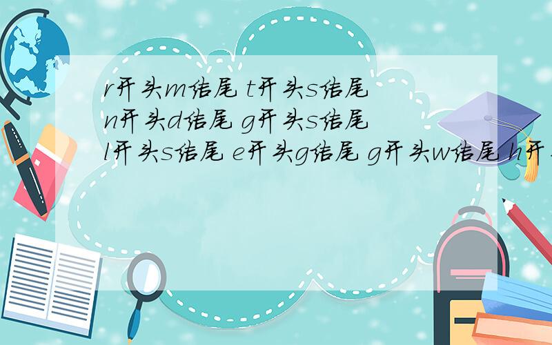 r开头m结尾 t开头s结尾 n开头d结尾 g开头s结尾 l开头s结尾 e开头g结尾 g开头w结尾 h开头m结尾