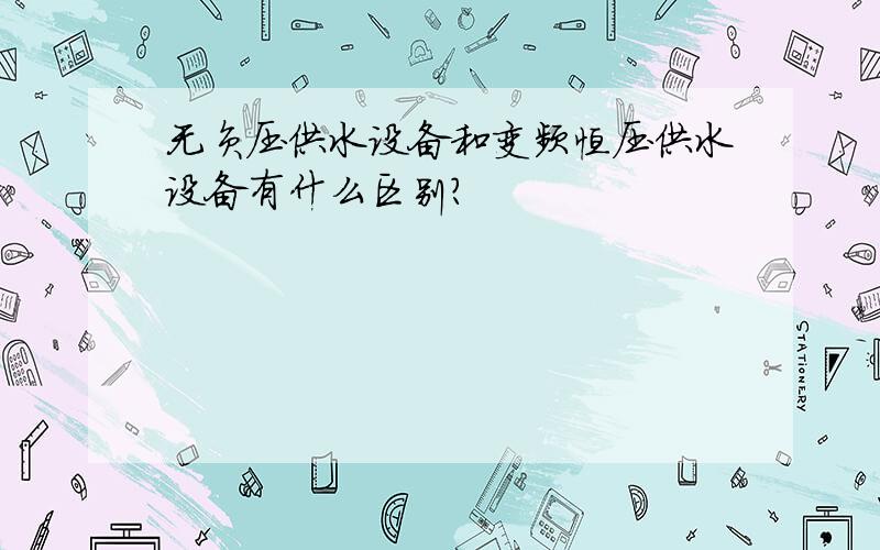 无负压供水设备和变频恒压供水设备有什么区别?