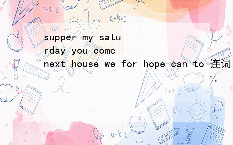 supper my saturday you come next house we for hope can to 连词