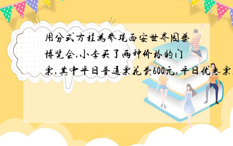 用分式方程为参观西安世界园艺博览会,小李买了两种价格的门票,其中平日普通票花费600元,平日优惠票花费420元,已知所购