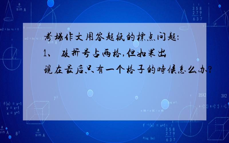 考场作文用答题纸的标点问题：1、 破折号占两格,但如果出现在最后只有一个格子的时候怎么办?