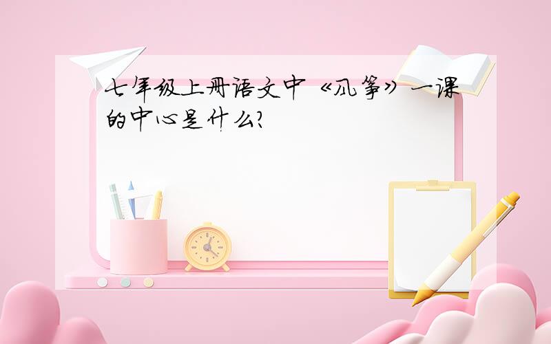 七年级上册语文中《风筝》一课的中心是什么?