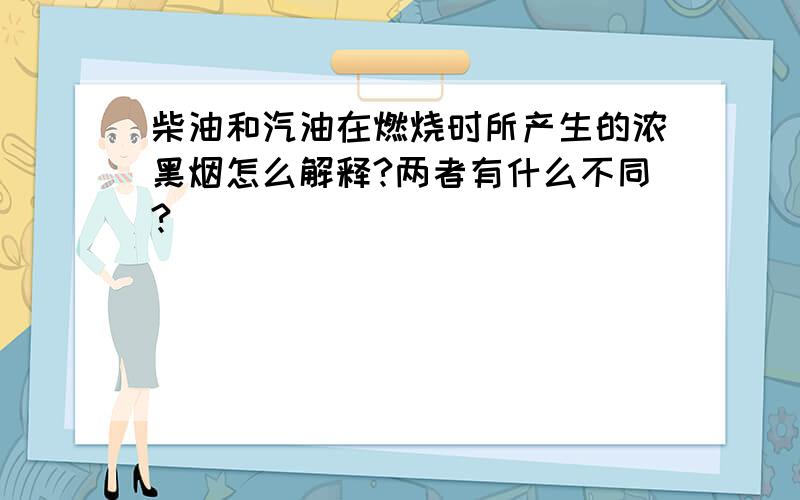 柴油和汽油在燃烧时所产生的浓黑烟怎么解释?两者有什么不同?