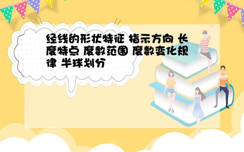 经线的形状特征 指示方向 长度特点 度数范围 度数变化规律 半球划分