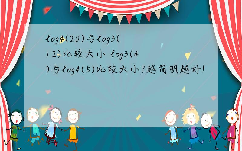 log4(20)与log3(12)比较大小 log3(4)与log4(5)比较大小?越简明越好!