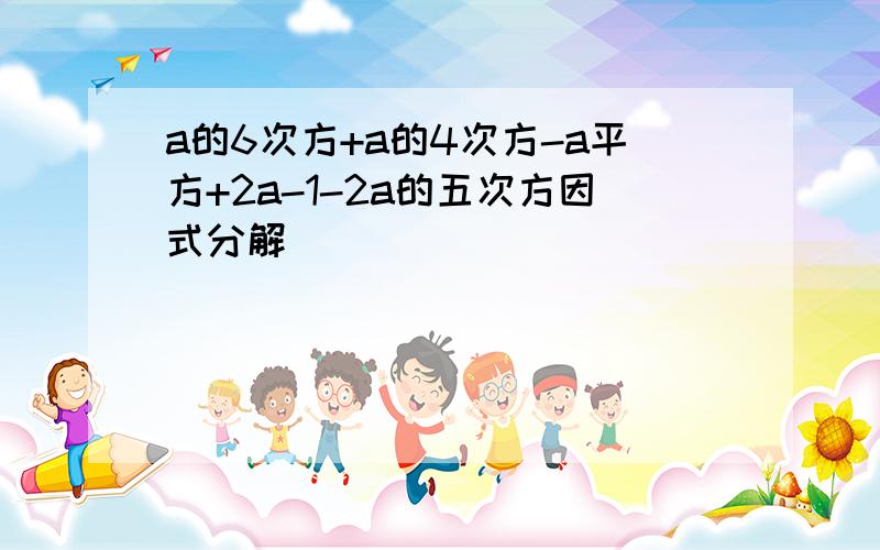 a的6次方+a的4次方-a平方+2a-1-2a的五次方因式分解