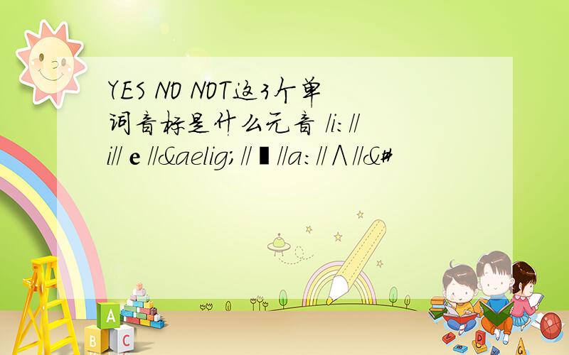 YES NO NOT这3个单词音标是什么元音 /i://i//е//æ//ə//a://∧//&#