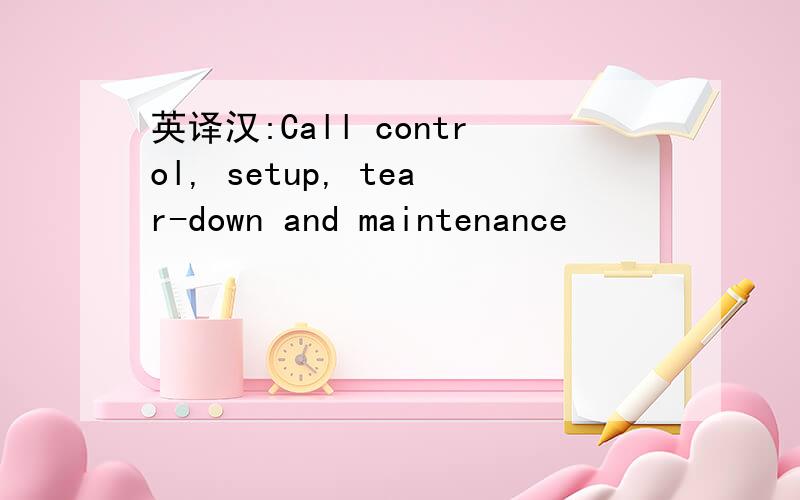 英译汉:Call control, setup, tear-down and maintenance