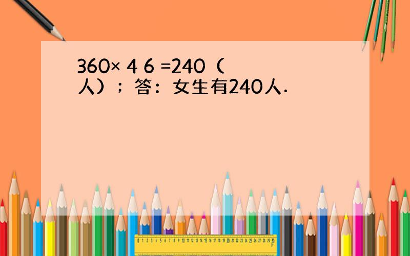 360× 4 6 =240（人）；答：女生有240人．