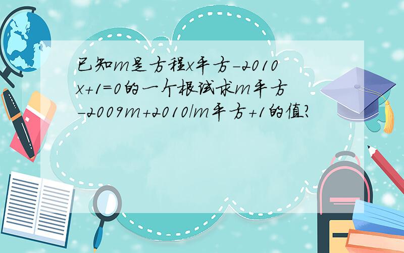 已知m是方程x平方-2010x+1=0的一个根试求m平方-2009m+2010/m平方+1的值?