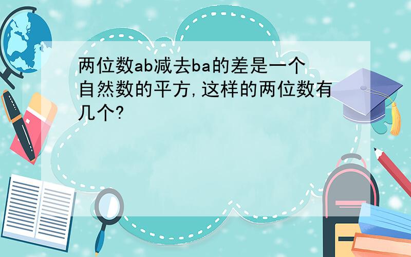 两位数ab减去ba的差是一个自然数的平方,这样的两位数有几个?