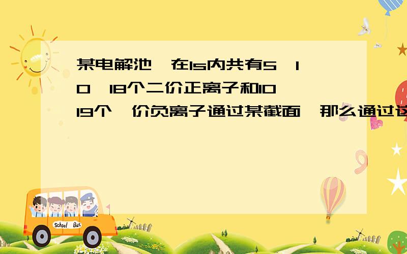 某电解池,在1s内共有5*10^18个二价正离子和10^19个一价负离子通过某截面,那么通过这个截面的电流是（）