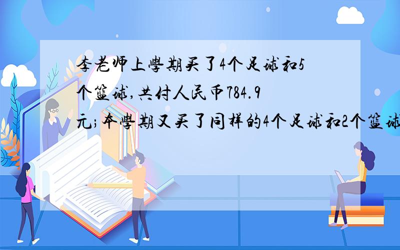 李老师上学期买了4个足球和5个篮球,共付人民币784.9元;本学期又买了同样的4个足球和2个篮球,共付人民币567.4元