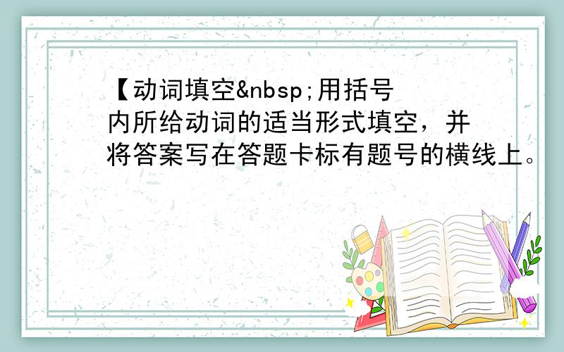 【动词填空 用括号内所给动词的适当形式填空，并将答案写在答题卡标有题号的横线上。（本大题共8分，每小题1分）