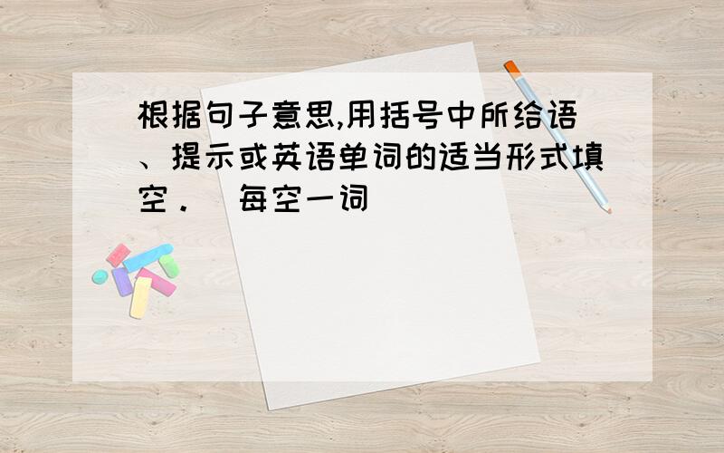 根据句子意思,用括号中所给语、提示或英语单词的适当形式填空。(每空一词)