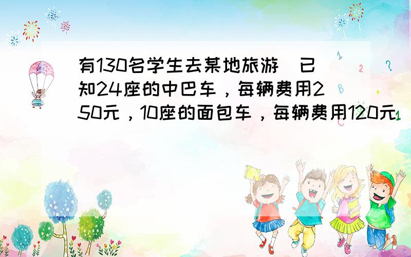 有130名学生去某地旅游．已知24座的中巴车，每辆费用250元，10座的面包车，每辆费用120元．