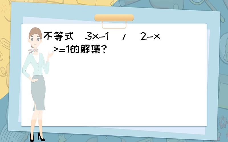 不等式(3x-1)/(2-x)>=1的解集?