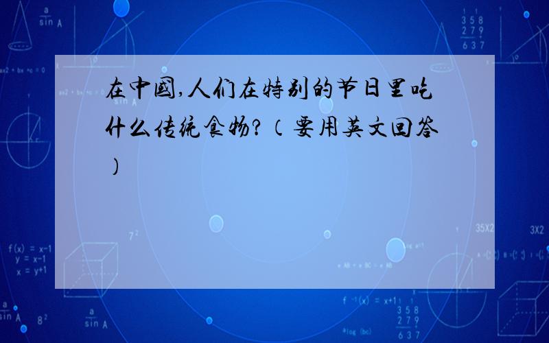 在中国,人们在特别的节日里吃什么传统食物?（要用英文回答）