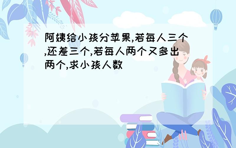 阿姨给小孩分苹果,若每人三个,还差三个,若每人两个又多出两个,求小孩人数