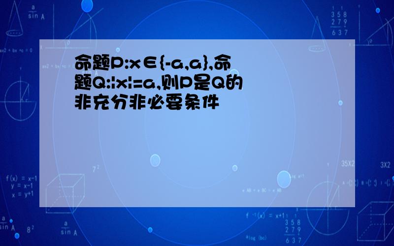 命题P:x∈{-a,a},命题Q:|x|=a,则P是Q的非充分非必要条件