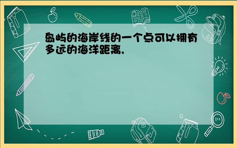 岛屿的海岸线的一个点可以拥有多远的海洋距离,