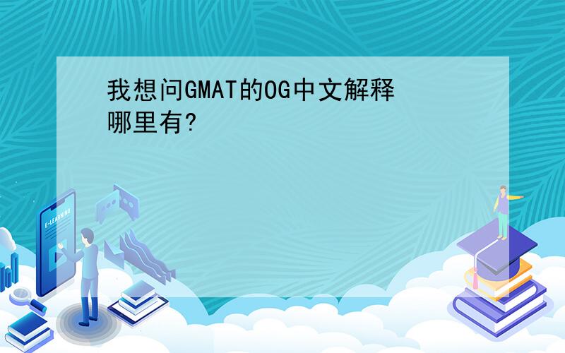 我想问GMAT的OG中文解释哪里有?