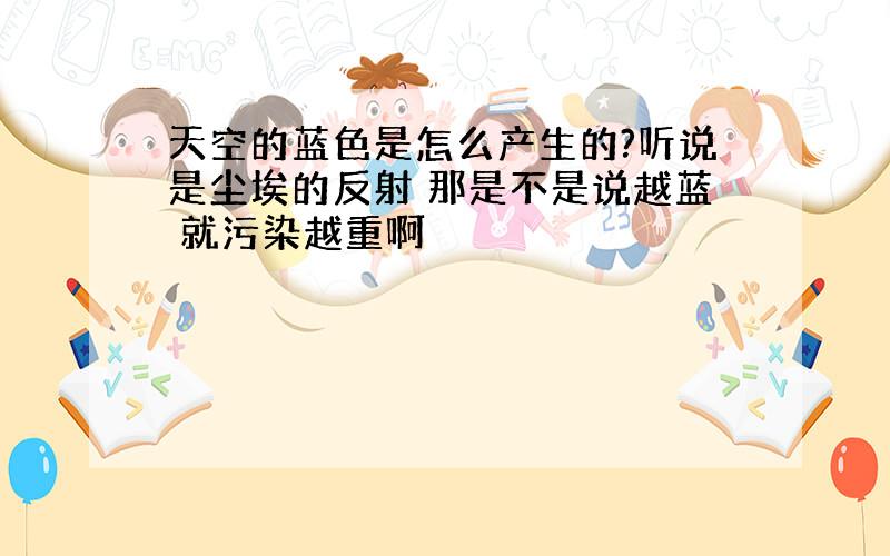 天空的蓝色是怎么产生的?听说是尘埃的反射 那是不是说越蓝 就污染越重啊