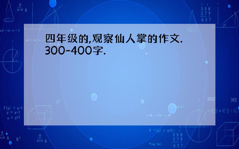 四年级的,观察仙人掌的作文.300-400字.