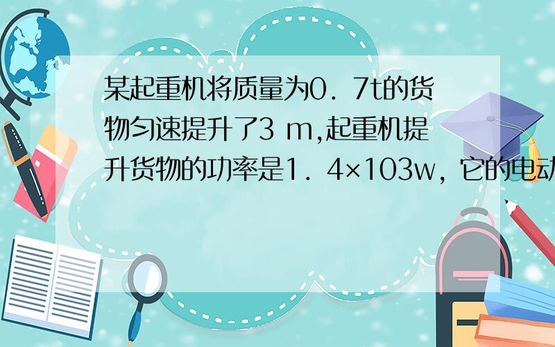 某起重机将质量为0．7t的货物匀速提升了3 m,起重机提升货物的功率是1．4×103w, 它的电动机