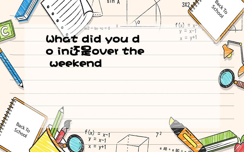 What did you do in还是over the weekend