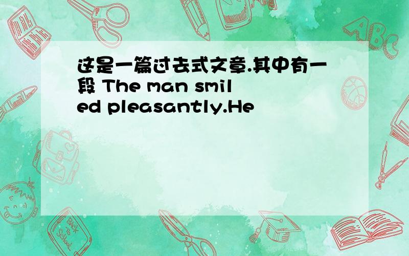 这是一篇过去式文章.其中有一段 The man smiled pleasantly.He