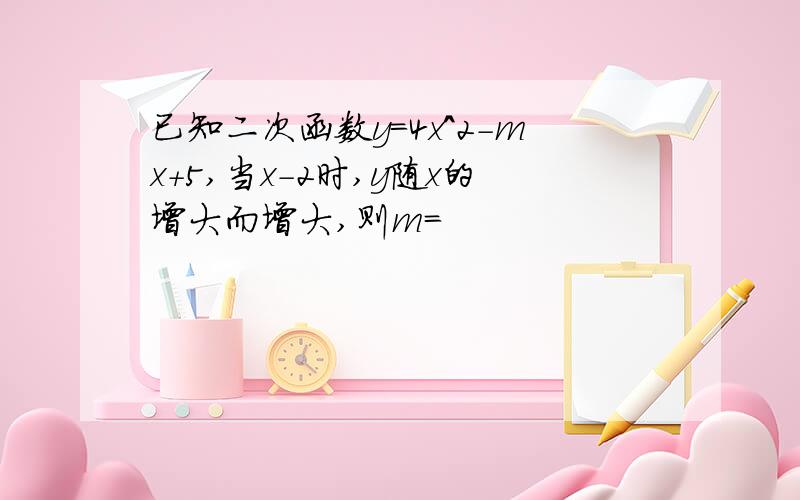 已知二次函数y=4x^2-mx+5,当x-2时,y随x的增大而增大,则m=