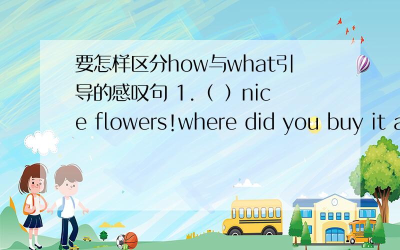 要怎样区分how与what引导的感叹句 1.（ ）nice flowers!where did you buy it a