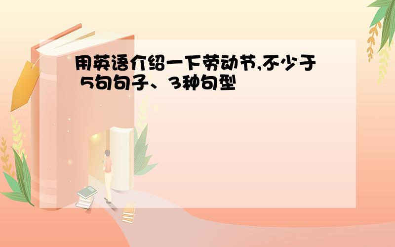 用英语介绍一下劳动节,不少于 5句句子、3种句型