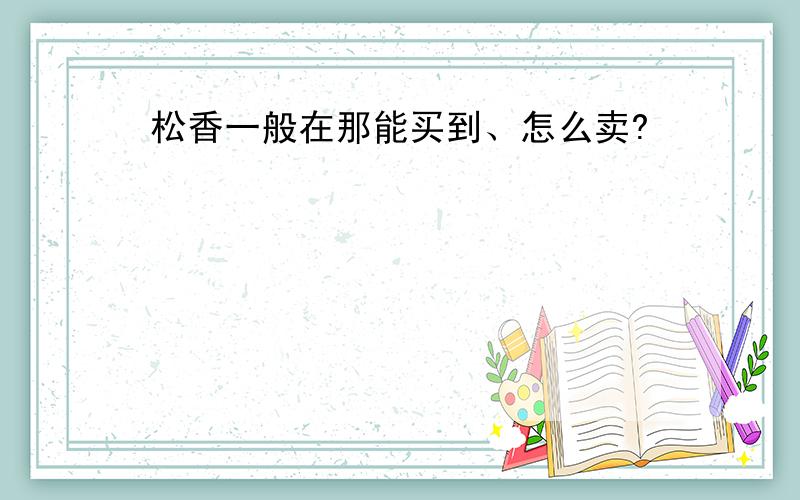 松香一般在那能买到、怎么卖?