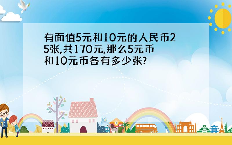 有面值5元和10元的人民币25张,共170元,那么5元币和10元币各有多少张?