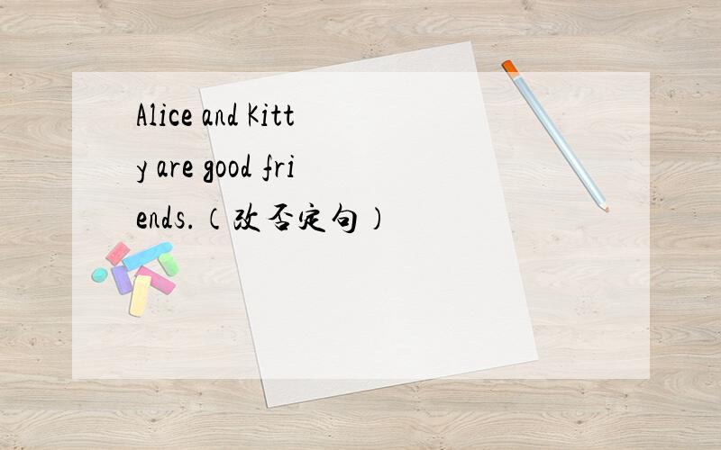 Alice and Kitty are good friends.（改否定句）