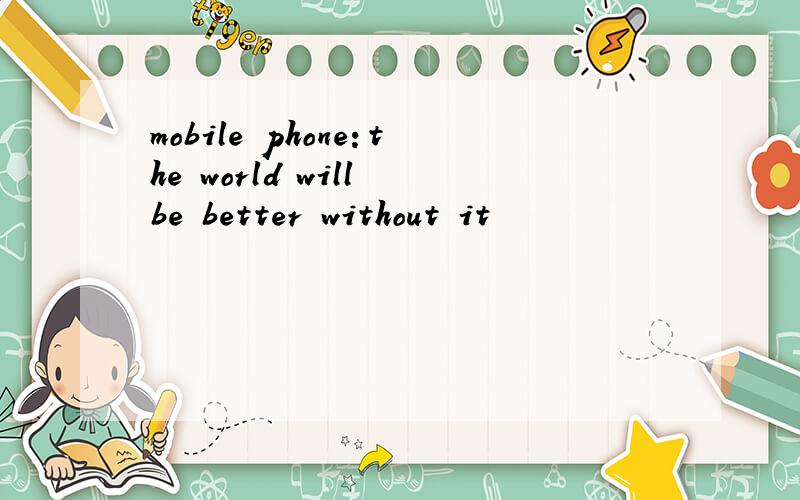 mobile phone：the world will be better without it