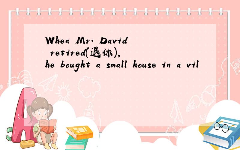 When Mr. David retired(退休), he bought a small house in a vil